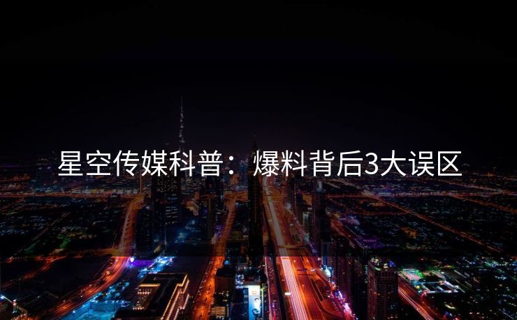 星空传媒科普：爆料背后3大误区