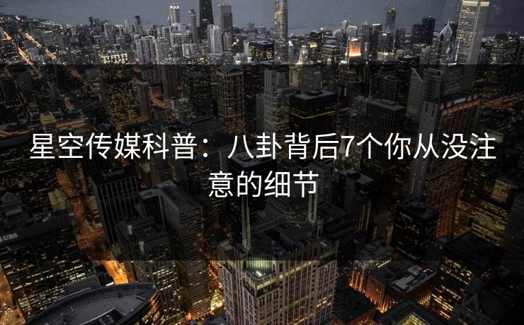 星空传媒科普：八卦背后7个你从没注意的细节