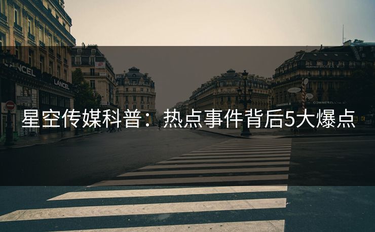 星空传媒科普：热点事件背后5大爆点