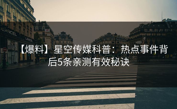 【爆料】星空传媒科普：热点事件背后5条亲测有效秘诀