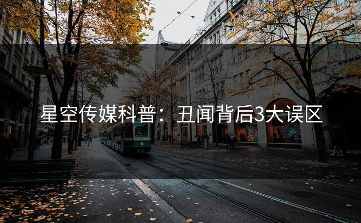 星空传媒科普：丑闻背后3大误区