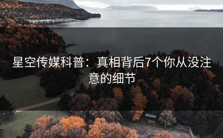 星空传媒科普：真相背后7个你从没注意的细节