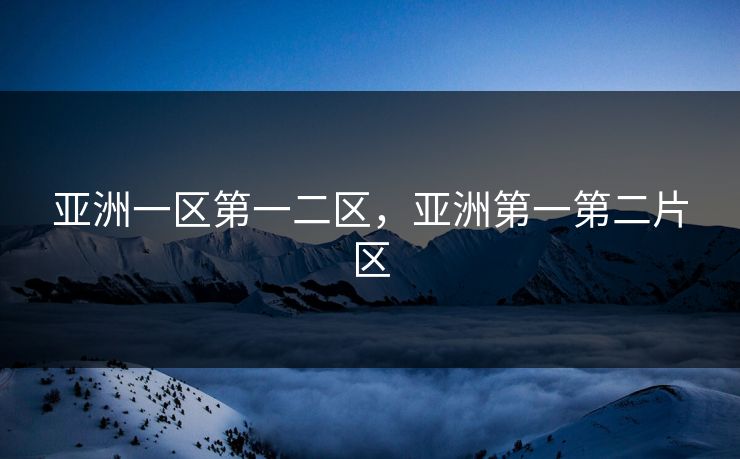 亚洲一区第一二区，亚洲第一第二片区