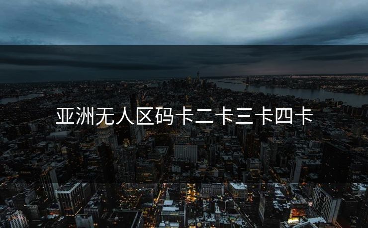 亚洲无人区码卡二卡三卡四卡