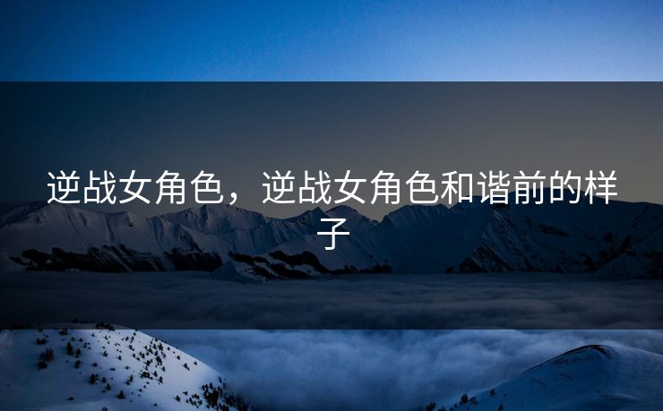 逆战女角色，逆战女角色和谐前的样子