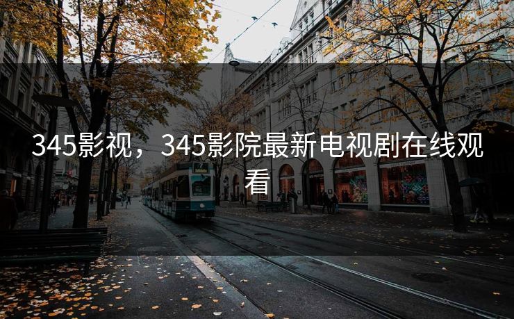 345影视，345影院最新电视剧在线观看