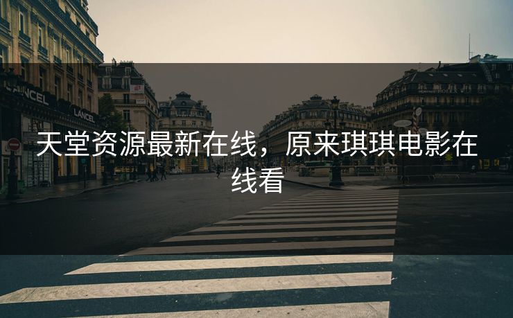 天堂资源最新在线，原来琪琪电影在线看