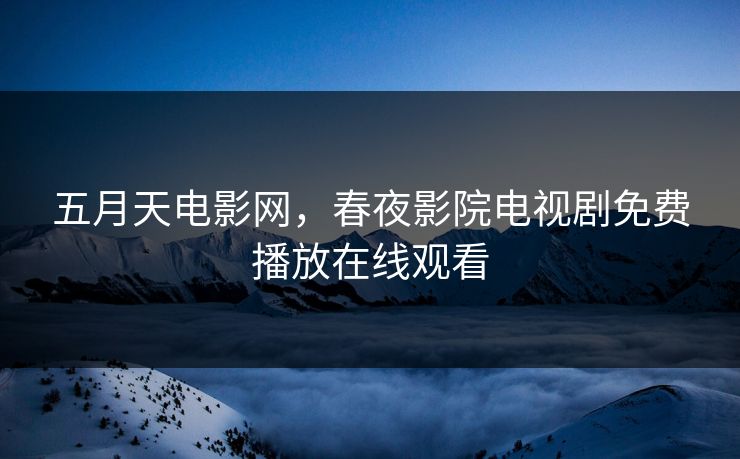 五月天电影网，春夜影院电视剧免费播放在线观看